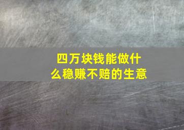 四万块钱能做什么稳赚不赔的生意