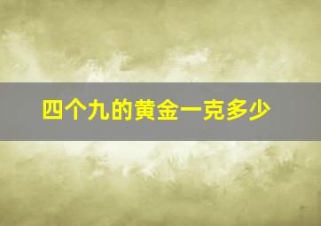 四个九的黄金一克多少