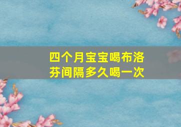 四个月宝宝喝布洛芬间隔多久喝一次