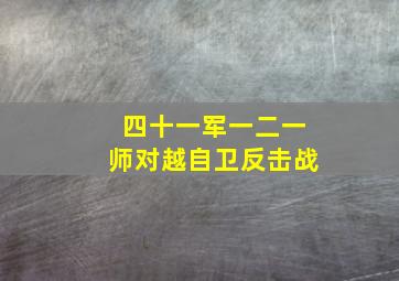 四十一军一二一师对越自卫反击战