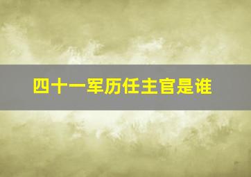 四十一军历任主官是谁