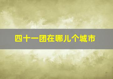 四十一团在哪儿个城市