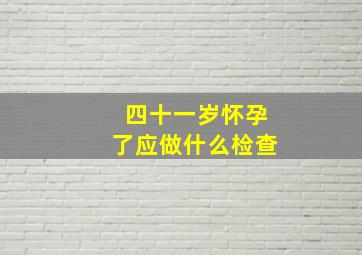 四十一岁怀孕了应做什么检查