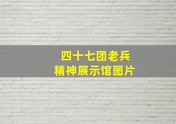 四十七团老兵精神展示馆图片