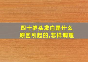 四十岁头发白是什么原因引起的,怎样调理