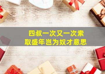 四叔一次又一次索取盛年岂为奴才意思