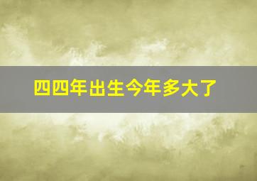 四四年出生今年多大了