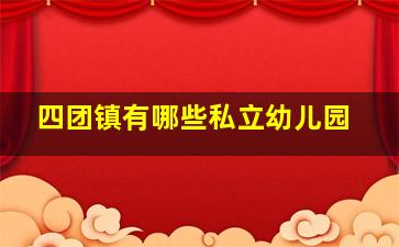 四团镇有哪些私立幼儿园