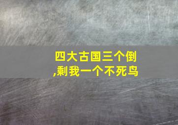 四大古国三个倒,剩我一个不死鸟