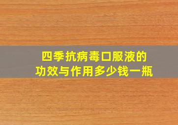 四季抗病毒口服液的功效与作用多少钱一瓶