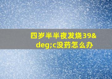 四岁半半夜发烧39°c没药怎么办