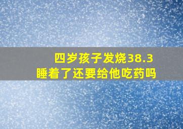 四岁孩子发烧38.3睡着了还要给他吃药吗