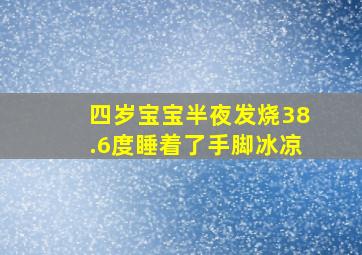 四岁宝宝半夜发烧38.6度睡着了手脚冰凉