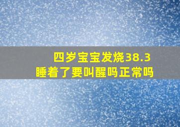 四岁宝宝发烧38.3睡着了要叫醒吗正常吗