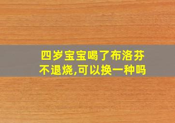 四岁宝宝喝了布洛芬不退烧,可以换一种吗