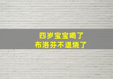 四岁宝宝喝了布洛芬不退烧了