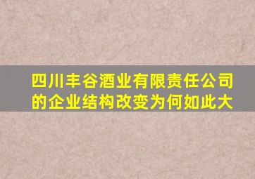 四川丰谷酒业有限责任公司的企业结构改变为何如此大