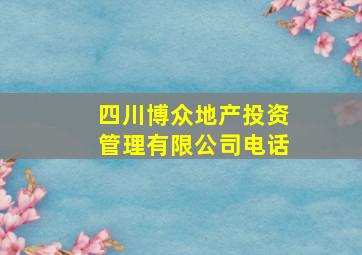 四川博众地产投资管理有限公司电话