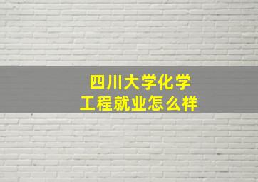 四川大学化学工程就业怎么样