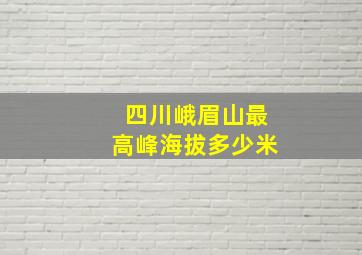 四川峨眉山最高峰海拔多少米