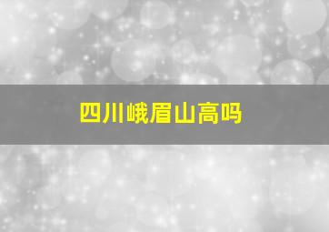 四川峨眉山高吗