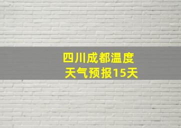 四川成都温度天气预报15天