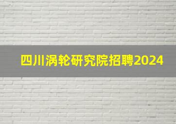 四川涡轮研究院招聘2024