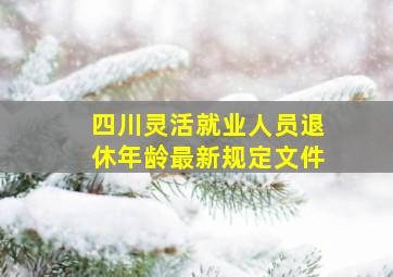 四川灵活就业人员退休年龄最新规定文件