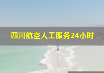 四川航空人工服务24小时