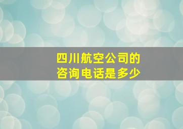 四川航空公司的咨询电话是多少