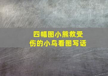 四幅图小熊救受伤的小鸟看图写话