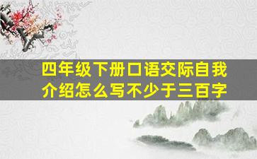 四年级下册口语交际自我介绍怎么写不少于三百字