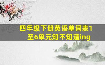 四年级下册英语单词表1至6单元知不知道ing