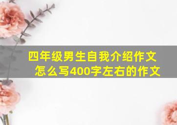 四年级男生自我介绍作文怎么写400字左右的作文