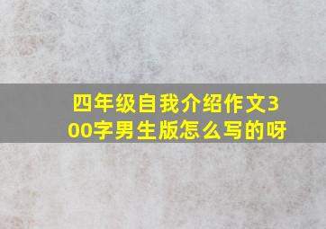 四年级自我介绍作文300字男生版怎么写的呀