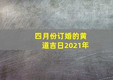 四月份订婚的黄道吉日2021年