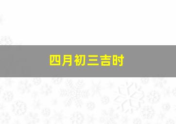 四月初三吉时