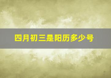 四月初三是阳历多少号