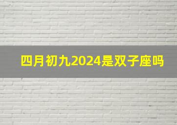 四月初九2024是双子座吗