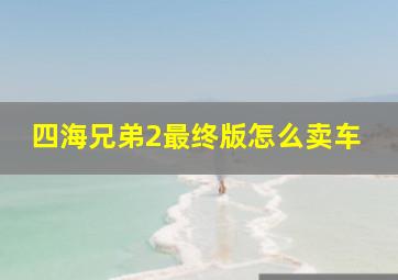 四海兄弟2最终版怎么卖车