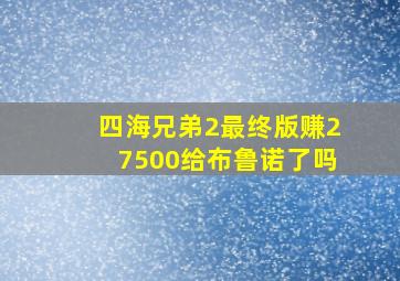 四海兄弟2最终版赚27500给布鲁诺了吗