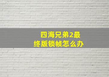 四海兄弟2最终版锁帧怎么办