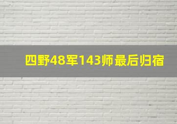 四野48军143师最后归宿