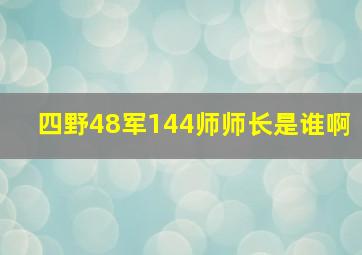 四野48军144师师长是谁啊