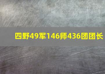 四野49军146师436团团长