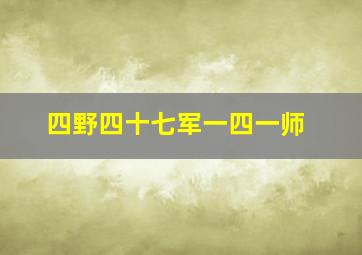 四野四十七军一四一师