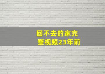 回不去的家完整视频23年前