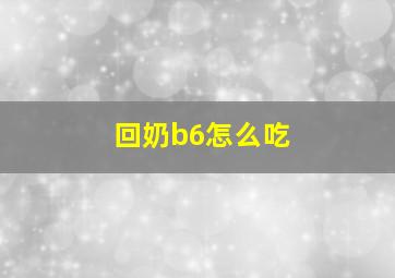 回奶b6怎么吃