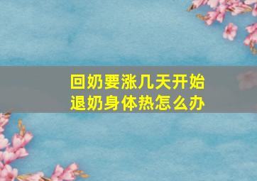 回奶要涨几天开始退奶身体热怎么办