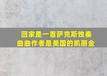 回家是一首萨克斯独奏曲曲作者是美国的凯丽金